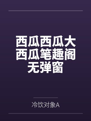 西瓜西瓜大西瓜笔趣阁无弹窗