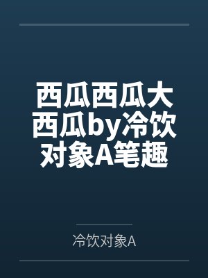 西瓜西瓜大西瓜by冷饮对象A笔趣阁无弹窗