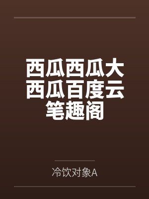 西瓜西瓜大西瓜百度云笔趣阁