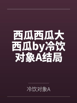 西瓜西瓜大西瓜by冷饮对象A结局番外