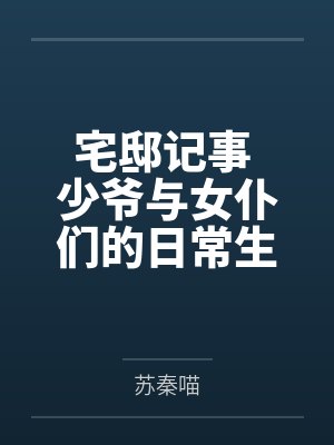 宅邸记事 少爷与女仆们的日常生活by苏秦喵笔趣阁无弹窗