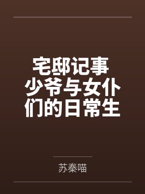 宅邸记事 少爷与女仆们的日常生活百度云笔趣阁