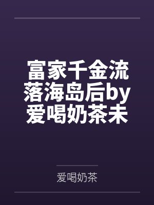 富家千金流落海岛后by爱喝奶茶未删减版