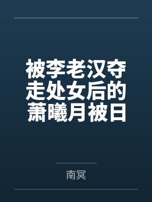 被李老汉夺走处女后的萧曦月被日夜灌精后身体劣化怀上野种把自己的便宜丈夫调教成绿帽短屌废物笔趣阁无弹窗