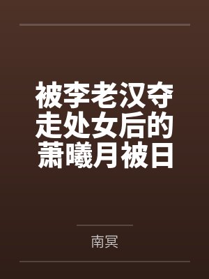 被李老汉夺走处女后的萧曦月被日夜灌精后身体劣化怀上野种把自己的便宜丈夫调教成绿帽短屌废物百度云笔趣阁