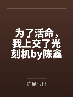 为了活命，我上交了光刻机by陈鑫马也笔趣阁无弹窗