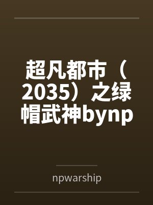 超凡都市（2035）之绿帽武神bynpwarship