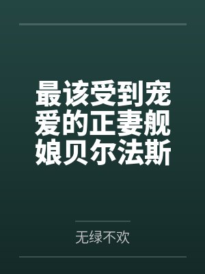 最该受到宠爱的正妻舰娘贝尔法斯特发现指挥官早已是喜新厌旧的渣男，为了报复指挥官的她自暴自弃的与肥胖臭