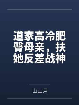 道家高冷肥臀母亲，扶她反差战神姐姐，仙朝骚穴公主妻子为了满足我的绿帽癖，被练气杂役肏成炉笔趣阁无弹窗