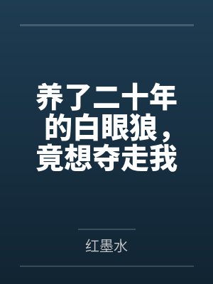 养了二十年的白眼狼，竟想夺走我亲生女儿的家业