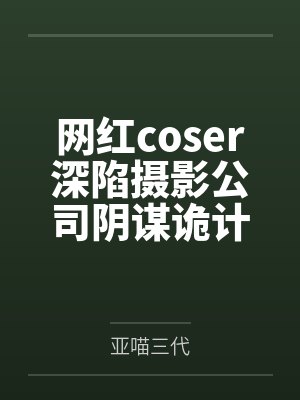 网红coser深陷摄影公司阴谋诡计，不料拍摄美少女战士战败后，假戏真做而沦为by亚喵三代笔趣阁无弹窗