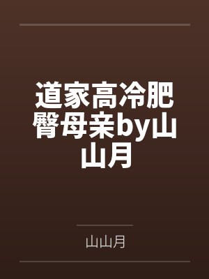 道家高冷肥臀母亲by山山月