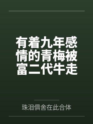有着九年感情的青梅被富二代牛走by林浩