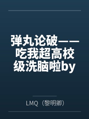 弹丸论破——吃我超高校级洗脑啦byLMQ（黎明卿）笔趣阁无弹窗