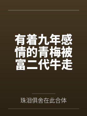 有着九年感情的青梅被富二代牛走，留学生黑哥舍友帮我报仇操了黄毛全家，还把黄毛的处女未婚妻买过来送到我