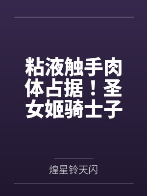 啾可米娅粘液触手肉体占据！圣女姬骑士子宫被改造成淫穴肉巢，在忠犬面前被肏成常时绝顶的怀孕母胎！