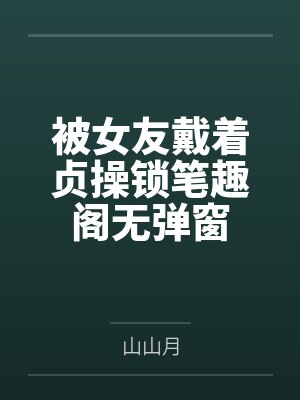 被女友戴着贞操锁笔趣阁无弹窗