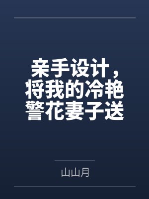 亲手设计，将我的冷艳警花妻子送给公司的下属by山山月笔趣阁无弹窗
