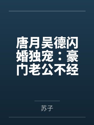 唐月吴德闪婚独宠：豪门老公不经撩