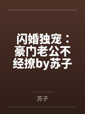 闪婚独宠：豪门老公不经撩by苏子