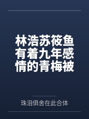 林浩苏筱鱼有着九年感情的青梅被富二代牛走