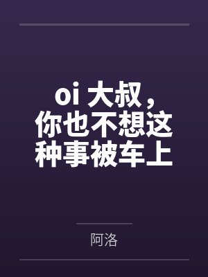 oi 大叔，你也不想这种事被车上的人发现吧