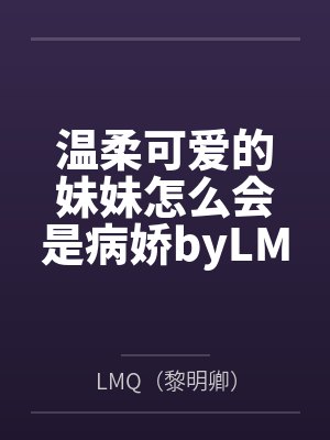 温柔可爱的妹妹怎么会是病娇byLMQ（黎明卿）笔趣阁无弹窗