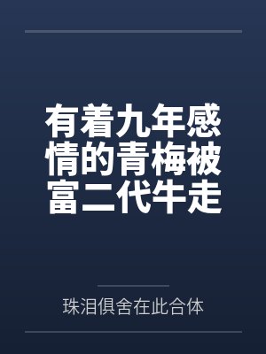 有着九年感情的青梅被富二代牛走，留学生黑哥舍友帮我报仇操了黄毛全家，还把黄毛的处女未婚妻买过来送到我