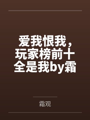 爱我恨我，玩家榜前十全是我by霜观笔趣阁无弹窗