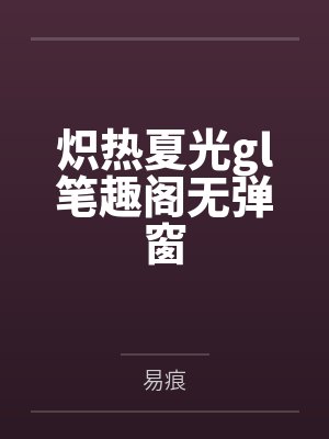 炽热夏光gl笔趣阁无弹窗