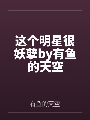这个明星很妖孽by有鱼的天空