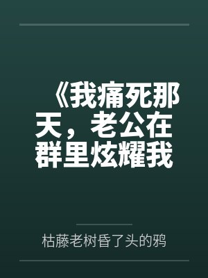 《我痛死那天，老公在群里炫耀我痊愈了》