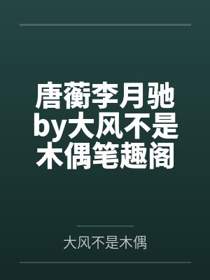 唐蘅李月驰by大风不是木偶笔趣阁无弹窗