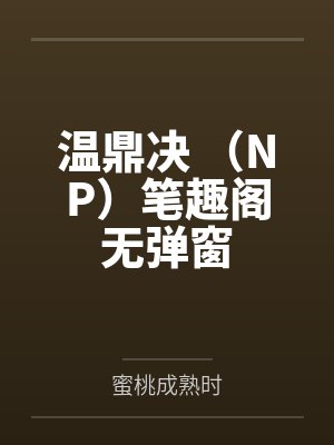 温鼎决 （NP）笔趣阁无弹窗