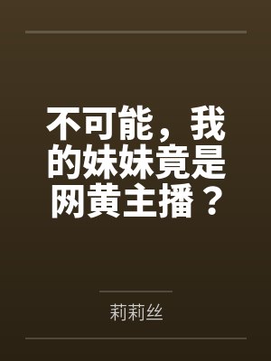 不可能，我的妹妹竟是网黄主播？