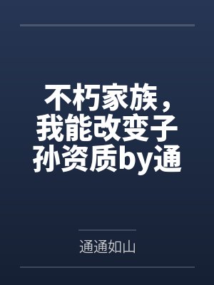 不朽家族，我能改变子孙资质by通通如山笔趣阁无弹窗