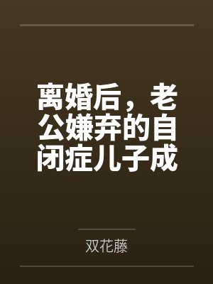 离婚后，老公嫌弃的自闭症儿子成了天才少年