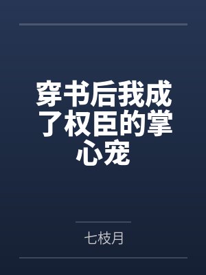 穿书后我成了权臣的掌心宠by七枝月