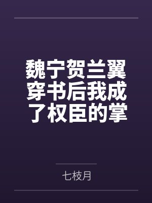 魏宁贺兰翼穿书后我成了权臣的掌心宠