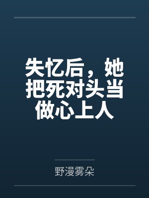 失忆后，她把死对头当做心上人by野漫雾朵