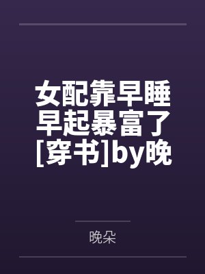 女配靠早睡早起暴富了[穿书]by晚朵