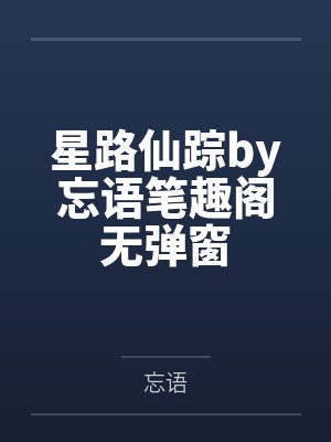 星路仙踪by忘语笔趣阁无弹窗