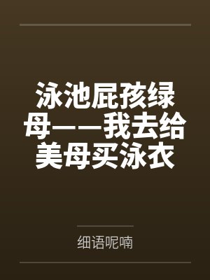 泳池屁孩绿母——我去给美母买泳衣，却不知慈祥温柔的爆乳老妈被熊孩子调教成只会发出浪叫的淫贱母猪！丰满