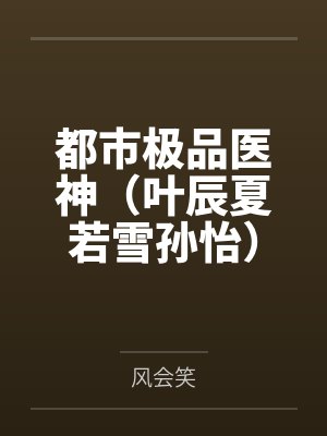 都市极品医神（叶辰夏若雪孙怡）