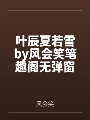叶辰夏若雪by风会笑笔趣阁无弹窗