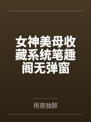女神美母收藏系统笔趣阁无弹窗