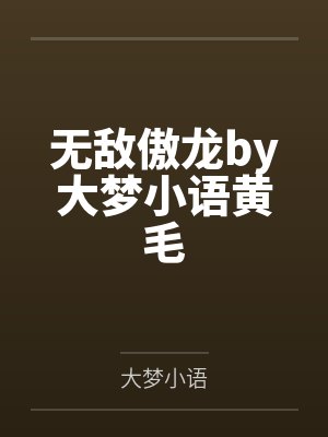 无敌傲龙by大梦小语黄毛 无敌傲龙by大梦小语黄毛