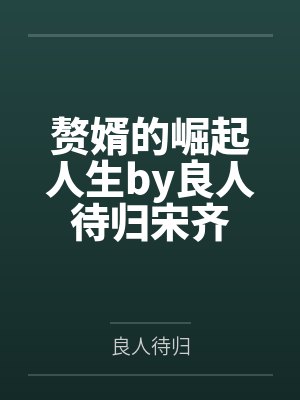 赘婿的崛起人生by良人待归宋齐 赘婿的崛起人生by良人待归宋齐