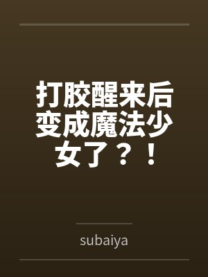 打胶醒来后变成魔法少女了？！