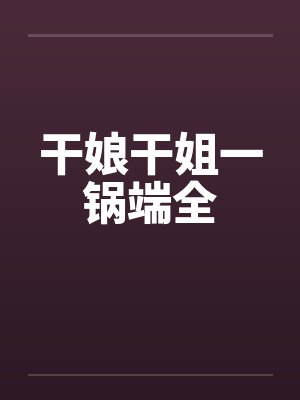 干娘干姐一锅端全